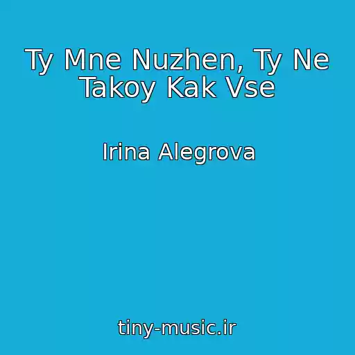 کاور آهنگ Ty Mne Nuzhen, Ty Ne Takoy Kak Vse از Irina Alegrova