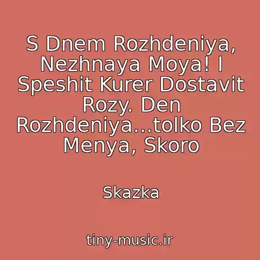 کاور آهنگ S Dnem Rozhdeniya, Nezhnaya Moya! I Speshit Kurer Dostavit Rozy. Den Rozhdeniya...tolko Bez Menya, Skoro از Skazka