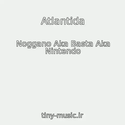 کاور آهنگ Atlantida از Noggano Aka Basta Aka Nintendo