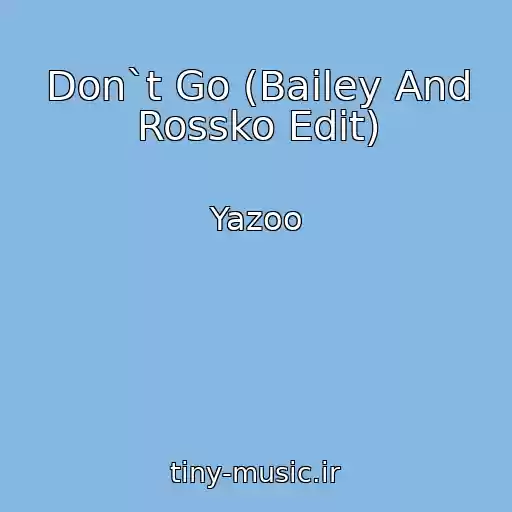 کاور آهنگ Don`t Go (Bailey And Rossko Edit) از Yazoo