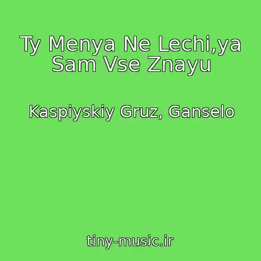 کاور آهنگ Ty Menya Ne Lechi,ya Sam Vse Znayu از Kaspiyskiy Gruz, Ganselo