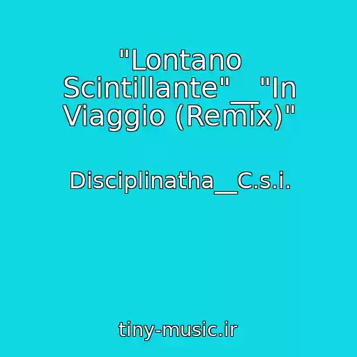 کاور آهنگ "Lontano Scintillante"__"In Viaggio (Remix)" از Disciplinatha__C.s.i.