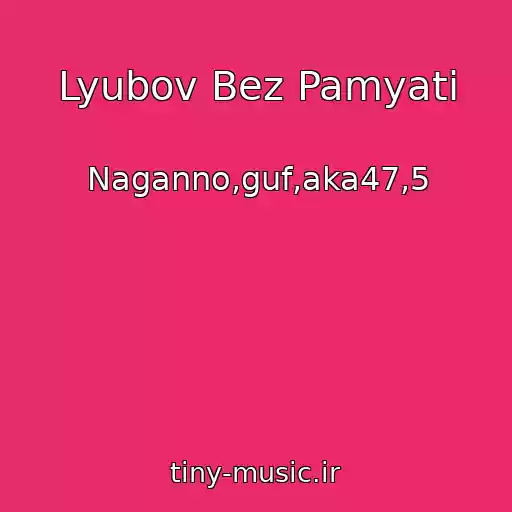 کاور آهنگ Lyubov Bez Pamyati از Naganno,guf,aka47,5