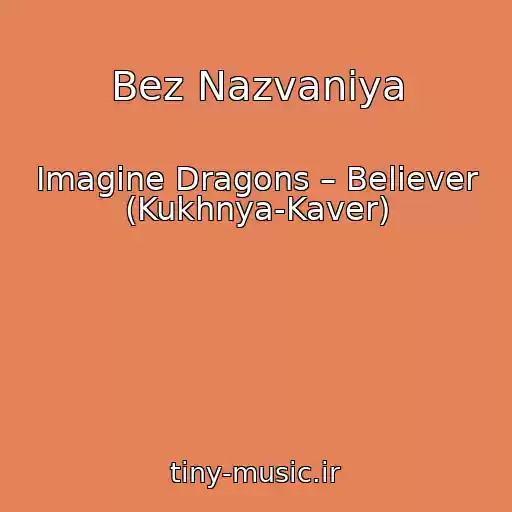 کاور آهنگ Bez Nazvaniya از Imagine Dragons – Believer (Kukhnya-Kaver)
