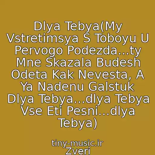 کاور آهنگ Dlya Tebya(My Vstretimsya S Toboyu U Pervogo Podezda...ty Mne Skazala Budesh Odeta Kak Nevesta, A Ya Nadenu Galstuk Dlya Tebya...dlya Tebya Vse Eti Pesni...dlya Tebya) از Zveri