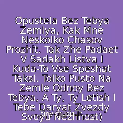 کاور آهنگ Opustela Bez Tebya Zemlya, Kak Mne Neskolko Chasov Prozhit. Tak Zhe Padaet V Sadakh Listva I Kuda-To Vse Speshat Taksi. Tolko Pusto Na Zemle Odnoy Bez Tebya, A Ty, Ty Letish I Tebe Daryat Zvezdy Svoyu Nezhnost) از Tatyana Bulanova