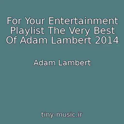 کاور آهنگ For Your Entertainment Playlist The Very Best Of Adam Lambert 2014 از Adam Lambert
