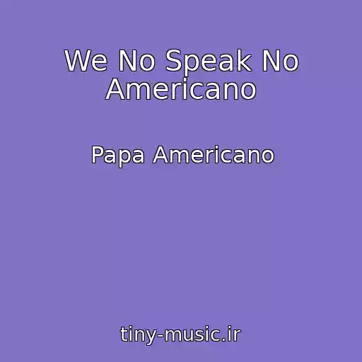 کاور آهنگ We No Speak No Americano از Papa Americano