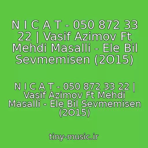 کاور آهنگ N I C A T - 050 872 33 22 | Vasif Azimov Ft Mehdi Masalli - Ele Bil Sevmemisen (2O15) از N I C A T - 050 872 33 22 | Vasif Azimov Ft Mehdi Masalli - Ele Bil Sevmemisen (2O15)