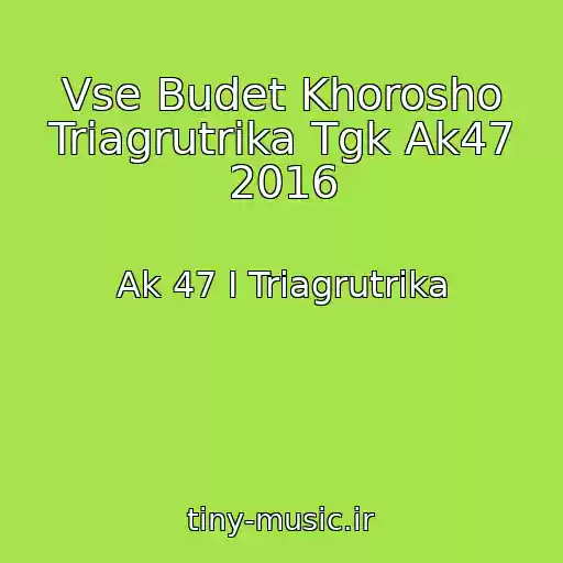 کاور آهنگ Vse Budet Khorosho Triagrutrika Tgk Ak47 2016 از Ak 47 I Triagrutrika