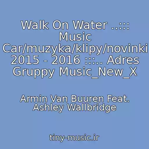 کاور آهنگ Walk On Water ..::: Music Car/muzyka/klipy/novinki 2015 - 2016 :::.. Adres Gruppy Music_New_X از Armin Van Buuren Feat. Ashley Wallbridge