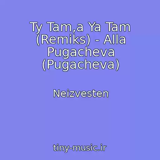 کاور آهنگ Ty Tam,a Ya Tam (Remiks) - Alla Pugacheva (Pugacheva) از Neizvesten