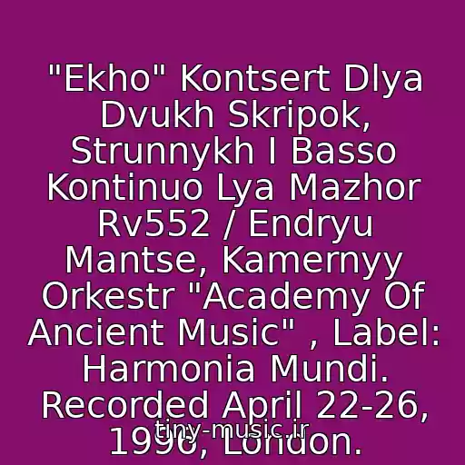 کاور آهنگ "Ekho" Kontsert Dlya Dvukh Skripok, Strunnykh I Basso Kontinuo Lya Mazhor Rv552 / Endryu Mantse, Kamernyy Orkestr "Academy Of Ancient Music" , Label: Harmonia Mundi. Recorded April 22-26, 1996, London. از Antonio Vivaldi