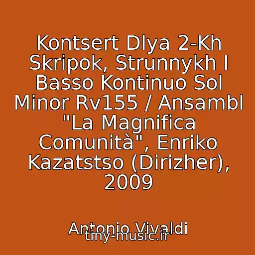 کاور آهنگ Kontsert Dlya 2-Kh Skripok, Strunnykh I Basso Kontinuo Sol Minor Rv155 / Ansambl "La Magnifica Comunità", Enriko Kazatstso (Dirizher), 2009 از Antonio Vivaldi