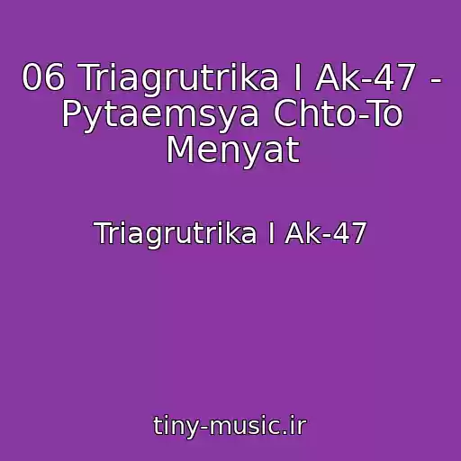 کاور آهنگ 06 Triagrutrika I Ak-47 - Pytaemsya Chto-To Menyat از Triagrutrika I Ak-47