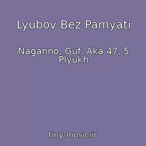 کاور آهنگ Lyubov Bez Pamyati از Naganno, Guf, Aka 47, 5 Plyukh