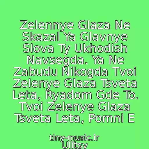 کاور آهنگ Zelennye Glaza Ne Skazal Ya Glavnye Slova Ty Ukhodish Navsegda. Ya Ne Zabudu Nikogda Tvoi Zelenye Glaza Tsveta Leta, Ryadom Gde To. Tvoi Zelenye Glaza Tsveta Leta, Pomni E از Ulitsy