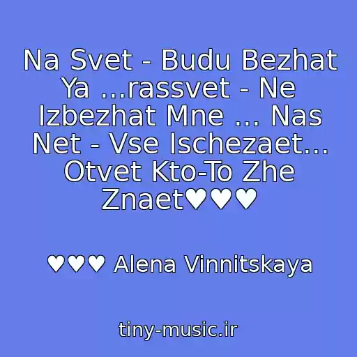 کاور آهنگ Na Svet - Budu Bezhat Ya ...rassvet - Ne Izbezhat Mne ... Nas Net - Vse Ischezaet... Otvet Kto-To Zhe Znaet♥♥♥ از ♥♥♥ Alena Vinnitskaya