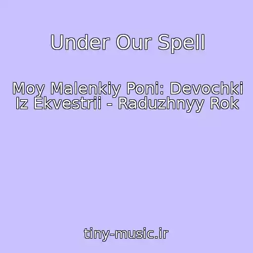 کاور آهنگ Under Our Spell از Moy Malenkiy Poni: Devochki Iz Ekvestrii - Raduzhnyy Rok