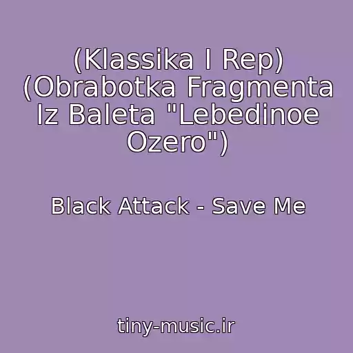 کاور آهنگ (Klassika I Rep) (Obrabotka Fragmenta Iz Baleta "Lebedinoe Ozero") از Black Attack - Save Me
