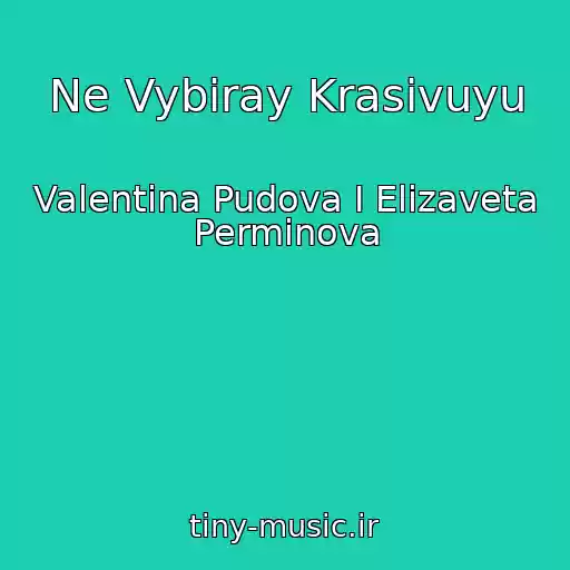 کاور آهنگ Ne Vybiray Krasivuyu از Valentina Pudova I Elizaveta Perminova