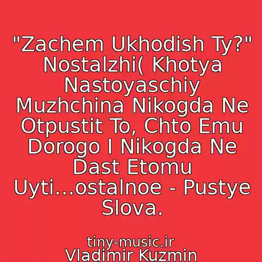 کاور آهنگ "Zachem Ukhodish Ty?" Nostalzhi( Khotya Nastoyaschiy Muzhchina Nikogda Ne Otpustit To, Chto Emu Dorogo I Nikogda Ne Dast Etomu Uyti…ostalnoe - Pustye Slova. از Vladimir Kuzmin