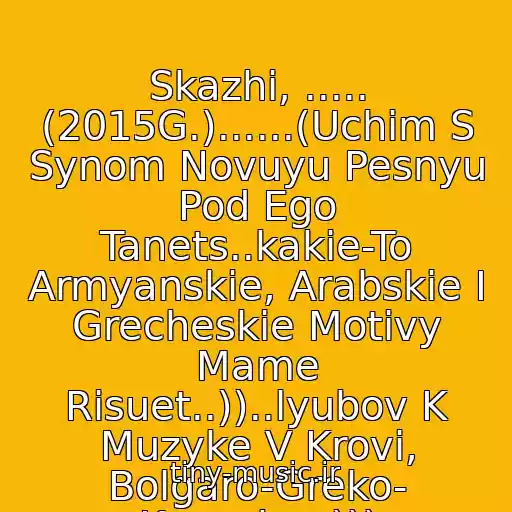 کاور آهنگ Skazhi, ..... (2015G.)......(Uchim S Synom Novuyu Pesnyu Pod Ego Tanets..kakie-To Armyanskie, Arabskie I Grecheskie Motivy Mame Risuet..))..lyubov K Muzyke V Krovi, Bolgaro-Greko- Kazachey))) از Gruppa "Respublika"