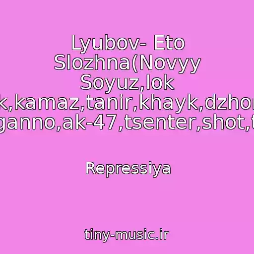 کاور آهنگ Lyubov- Eto Slozhna(Novyy Soyuz,lok Dog,guf,fayk,kamaz,tanir,khayk,dzhoniboy,shok,1 Klass,tsar,giga,basta,naganno,ak-47,tsenter,shot,tion,vendeta,prakiolgram از Repressiya