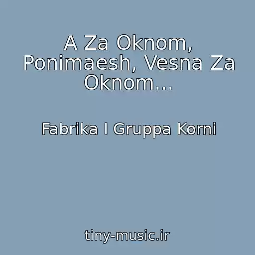 کاور آهنگ A Za Oknom, Ponimaesh, Vesna Za Oknom... از Fabrika I Gruppa Korni