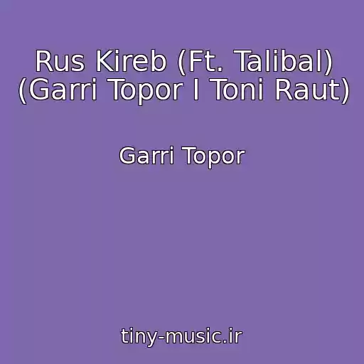 کاور آهنگ Rus Kireb (Ft. Talibal) (Garri Topor I Toni Raut) از Garri Topor