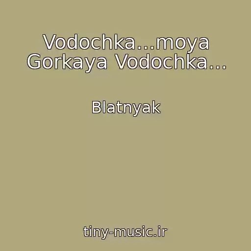کاور آهنگ Vodochka...moya Gorkaya Vodochka... از Blatnyak