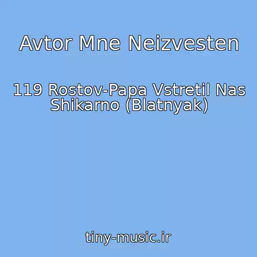 کاور آهنگ Avtor Mne Neizvesten از 119 Rostov-Papa Vstretil Nas Shikarno (Blatnyak)