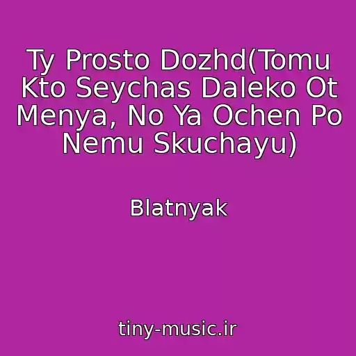 کاور آهنگ Ty Prosto Dozhd(Tomu Kto Seychas Daleko Ot Menya, No Ya Ochen Po Nemu Skuchayu) از Blatnyak