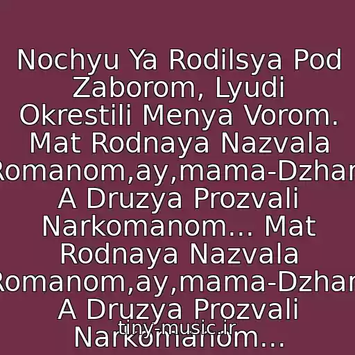 کاور آهنگ Nochyu Ya Rodilsya Pod Zaborom, Lyudi Okrestili Menya Vorom. Mat Rodnaya Nazvala Romanom,ay,mama-Dzhan, A Druzya Prozvali Narkomanom... Mat Rodnaya Nazvala Romanom,ay,mama-Dzhan, A Druzya Prozvali Narkomanom... از Blatnyak