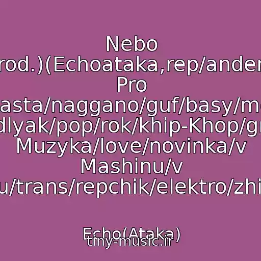 کاور آهنگ Nebo Taet(Patprod.)(Echoataka,rep/ander/lirika/rep Pro Lyubov/kach/2016/minusa/tsao/basta/naggano/guf/basy/motivatsiya/khit/remiks/klub/novyy Rep/medlyak/pop/rok/khip-Khop/grustnaya Muzyka/love/novinka/v Mashinu/v Tachku/trans/repchik/elektro/zhizn/ins از Echo(Ataka)