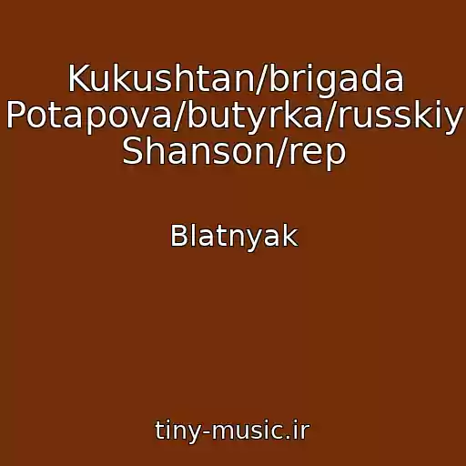 کاور آهنگ Kukushtan/brigada Potapova/butyrka/russkiy Shanson/rep از Blatnyak