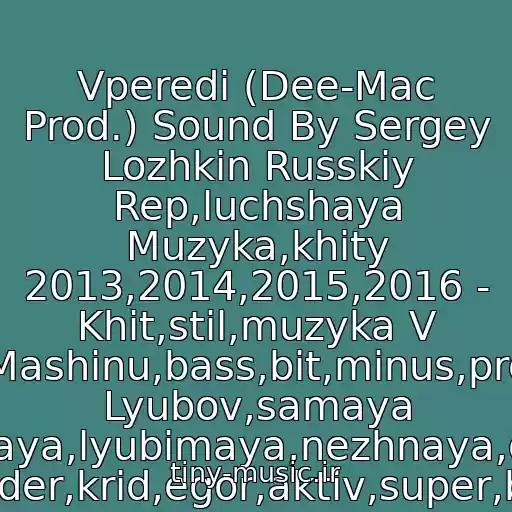 کاور آهنگ Vperedi (Dee-Mac Prod.) Sound By Sergey Lozhkin Russkiy Rep,luchshaya Muzyka,khity 2013,2014,2015,2016 - Khit,stil,muzyka V Mashinu,bass,bit,minus,pro Lyubov,samaya Samaya,lyubimaya,nezhnaya,denis Rayder,krid,egor,aktiv,super,battl از 1