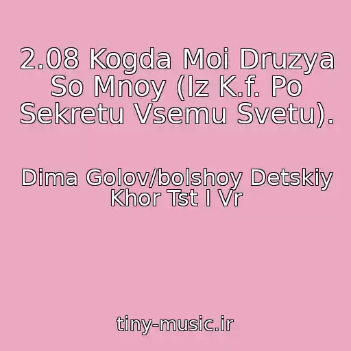 کاور آهنگ 2.08 Kogda Moi Druzya So Mnoy (Iz K.f. Po Sekretu Vsemu Svetu). از Dima Golov/bolshoy Detskiy Khor Tst I Vr