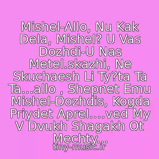 کاور آهنگ Mishel-Allo, Nu Kak Dela, Mishel? U Vas Dozhdi-U Nas Metel.skazhi, Ne Skuchaesh Li Ty?ta Ta Ta...allo , Shepnet Emu Mishel-Dozhdis, Kogda Priydet Aprel....ved My V Dvukh Shagakh Ot Mechty... از V.i.p. & Danko