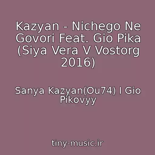 کاور آهنگ Kazyan - Nichego Ne Govori Feat. Gio Pika (Siya Vera V Vostorg 2016) از Sanya Kazyan(Ou74) I Gio Pikovyy