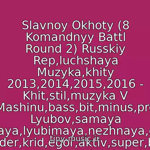 کاور آهنگ Slavnoy Okhoty (8 Komandnyy Battl Round 2) Russkiy Rep,luchshaya Muzyka,khity 2013,2014,2015,2016 - Khit,stil,muzyka V Mashinu,bass,bit,minus,pro Lyubov,samaya Samaya,lyubimaya,nezhnaya,denis Rayder,krid,egor,aktiv,super,battl از 1