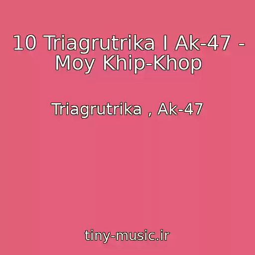 کاور آهنگ 10 Triagrutrika I Ak-47 - Moy Khip-Khop از Triagrutrika , Ak-47