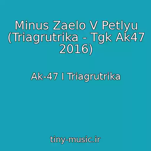 کاور آهنگ Minus Zaelo V Petlyu (Triagrutrika - Tgk Ak47 2016) از Ak-47 I Triagrutrika