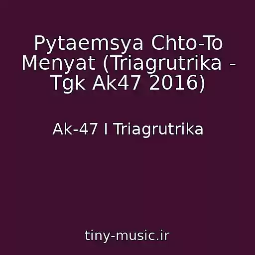 کاور آهنگ Pytaemsya Chto-To Menyat (Triagrutrika - Tgk Ak47 2016) از Ak-47 I Triagrutrika