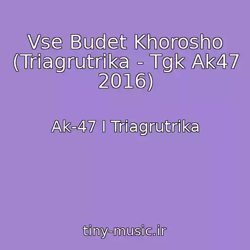 کاور آهنگ Vse Budet Khorosho (Triagrutrika - Tgk Ak47 2016) از Ak-47 I Triagrutrika