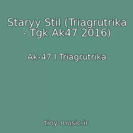 کاور آهنگ Staryy Stil (Triagrutrika - Tgk Ak47 2016) از Ak-47 I Triagrutrika