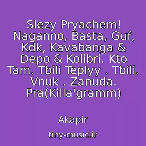 کاور آهنگ Slezy Pryachem! Naganno, Basta, Guf, Kdk, Kavabanga & Depo & Kolibri. Kto Tam. Tbili Teplyy . Tbili. Vnuk . Zanuda. Pra(Killa'gramm) از Akapir