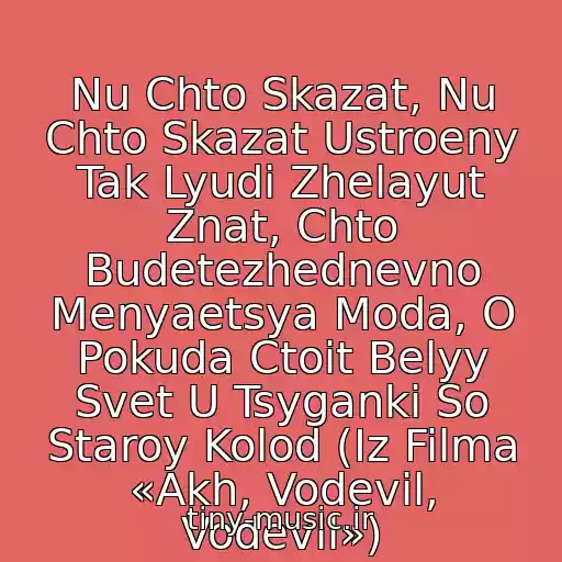 کاور آهنگ Nu Chto Skazat, Nu Chto Skazat Ustroeny Tak Lyudi Zhelayut Znat, Chto Budetezhednevno Menyaetsya Moda, O Pokuda Ctoit Belyy Svet U Tsyganki So Staroy Kolod (Iz Filma «Akh, Vodevil, Vodevil») از Gadalka