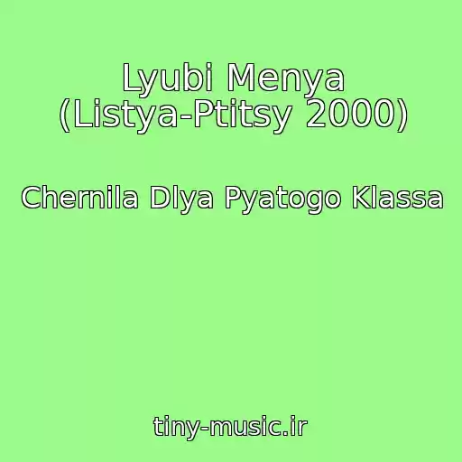 کاور آهنگ Lyubi Menya (Listya-Ptitsy 2000) از Chernila Dlya Pyatogo Klassa