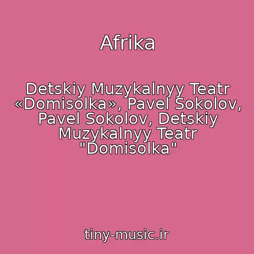 کاور آهنگ Afrika از Detskiy Muzykalnyy Teatr «Domisolka», Pavel Sokolov, Pavel Sokolov, Detskiy Muzykalnyy Teatr "Domisolka"